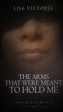 Read The Arms That Were Meant To Hold Me: God's Deliverance - Lisa Victoria file in PDF
