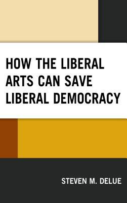 Read How the Liberal Arts Can Save Liberal Democracy - Steven M Delue file in PDF