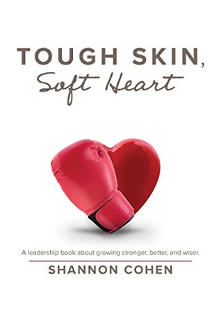 Full Download Tough Skin, Soft Heart: A Leadership Book About Growing Stronger, Better, and Wiser - Shannon Cohen | PDF