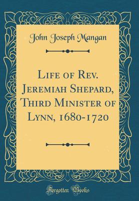 Read Life of Rev. Jeremiah Shepard, Third Minister of Lynn, 1680-1720 (Classic Reprint) - John Joseph Mangan file in PDF