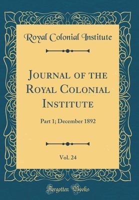 Download Journal of the Royal Colonial Institute, Vol. 24: Part 1; December 1892 (Classic Reprint) - Royal Colonial Institute | PDF