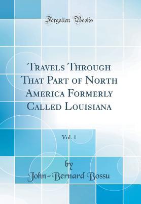 Download Travels Through That Part of North America Formerly Called Louisiana, Vol. 1 (Classic Reprint) - John-Bernard Bossu | ePub