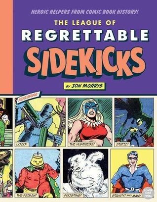 Full Download The League of Regrettable Sidekicks: Heroic Helpers from Comic Book History - Jon Morris | PDF