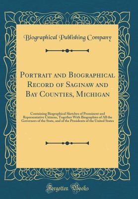 Download Portrait and Biographical Record of Saginaw and Bay Counties, Michigan: Containing Biographical Sketches of Prominent and Representative Citizens, Together with Biographies of All the Governors of the State, and of the Presidents of the United States - Biographical Publishing Company file in PDF