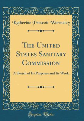 Read Online The United States Sanitary Commission: A Sketch of Its Purposes and Its Work (Classic Reprint) - Katherine Prescott Wormeley file in ePub