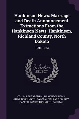 Full Download Hankinson News: Marriage and Death Announcement Extractions from the Hankinson News, Hankinson, Richland County, North Dakota: 1931-1934 - Elizabeth M Hankinson News (H Collins file in ePub