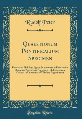 Read Quaestionum Pontificalium Specimen: Dissertatio Philologa Quam Summorum in Philosophia Honorum Auctoritate Amplissimi Philosophorum Ordinis in Universitate Wilhelma Argentinensi (Classic Reprint) - Rudolf Peter | ePub