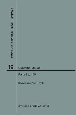 Full Download Code of Federal Regulations Title 19, Customs Duties, Parts 1-140, 2018 - National Archives and Records Administration file in PDF