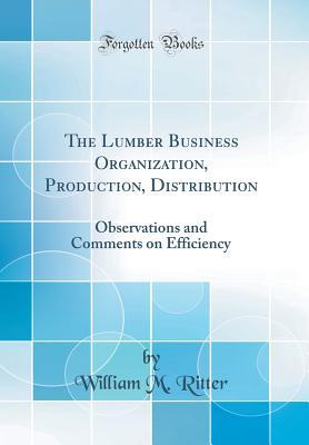 Read The Lumber Business Organization, Production, Distribution: Observations and Comments on Efficiency (Classic Reprint) - William M Ritter file in ePub