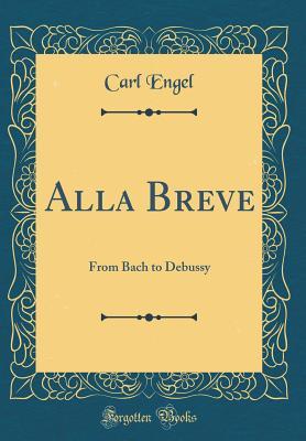 Read Online Alla Breve: From Bach to Debussy (Classic Reprint) - Carl Engel | ePub