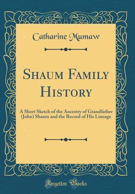 Download Shaum Family History: A Short Sketch of the Ancestry of Grandfather (John) Shaum and the Record of His Lineage (Classic Reprint) - Catharine Mumaw file in ePub
