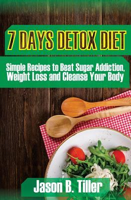 Read Online 7 Days Detox Diet: Simple Recipes to Beat Sugar Addiction, Weight Loss and Cleanse Your Body - Jason B Tiller file in PDF
