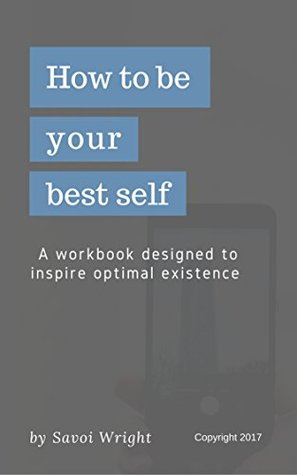 Read Online How to be your best self: A workbook designed to inspire optimal existence - Savoi Wright file in ePub