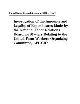 Full Download Investigation of the Amounts and Legality of Expenditures Made by the National Labor Relations Board for Matters Relating to the United Farm Workers Organizing Committee, AFL-CIO - U.S. General Government Accountability Office | PDF