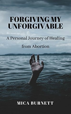 Read Online Forgiving My Unforgivable: A Personal Journey to Healing from Abortion - Mica Burnett | ePub