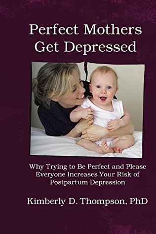 Read Perfect Mothers Get Depressed: Why Trying to Be Perfect and Please Everyone Increases Your Risk of Postpartum Depression - Kimberly Thompson file in PDF