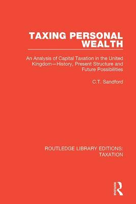 Read Taxing Personal Wealth: An Analysis of Capital Taxation in the United Kingdom--History, Present Structure and Future Possibilities - C T Sandford | ePub