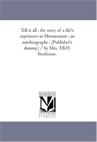 Download Tell it all : the story of a life's experience in Mormonism : an autobiography : [Publisher's dummy]/by Mrs. T.B.H. Stenhouse. - Fanny Stenhouse | PDF