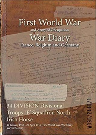 Read 34 Division Divisional Troops E' Squadron North Irish Horse: 11 January 1916 - 29 April 1916 (First World War, War Diary, Wo95/2445/1) - British War Office | PDF