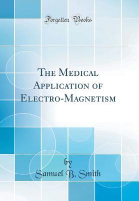 Download The Medical Application of Electro-Magnetism (Classic Reprint) - Samuel B. Smith file in ePub
