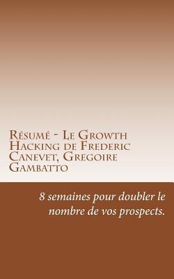 Read Online R�sum� - Le Growth Hacking de Frederic Canevet, Gregoire Gambatto: 8 Semaines Pour Doubler Le Nombre De Vos Prospects. - Louise Baron file in PDF