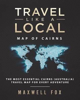 Read Travel Like a Local - Map of Cairns: The Most Essential Cairns (Australia) Travel Map for Every Adventure - Maxwell Fox file in PDF