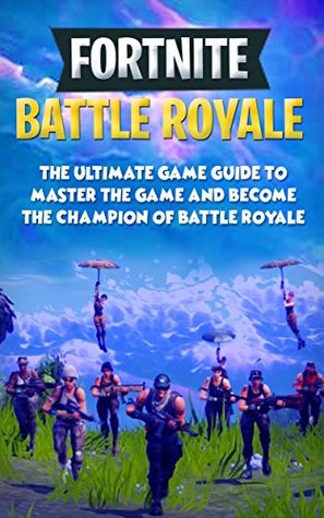 Read Online Fortnite Battle Royale: The Ultimate Game Guide to Master the Game and Become the Champion of Battle Royale (Tips and Strategies and Royale Hacks Book 1) - Jason Legend | PDF