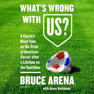 Full Download What's Wrong with Us?: A Coach's Blunt Take on the State of American Soccer After a Lifetime on the Touchline - Bruce Arena file in ePub