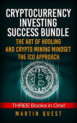 Full Download Cryptocurrency Investing Success Bundle: THREE Books in ONE! Your Guide to Maximizing the Investing Potential of Bitcoin, Ethereum, Altcoins and Other Cryptocurrencies - Martin Quest | ePub