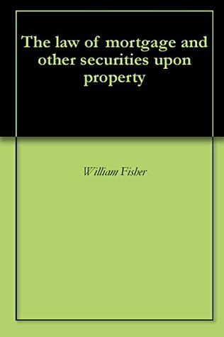 Download The law of mortgage and other securities upon property - William Fisher file in PDF