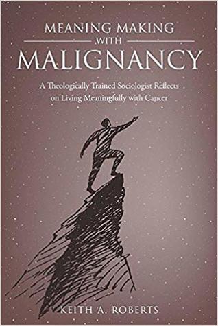 Read Online Meaning Making with Malignancy: A Theologically Trained Sociologist Reflects on Living Meaningfully with Cancer - Keith A. Roberts file in PDF