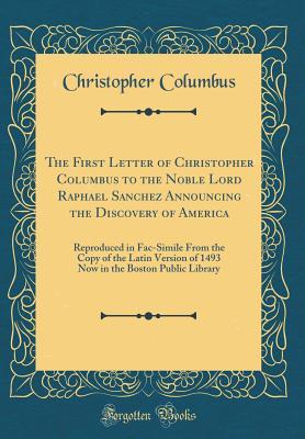 Full Download The First Letter of Christopher Columbus to the Noble Lord Raphael Sanchez Announcing the Discovery of America: Reproduced in Fac-Simile from the Copy of the Latin Version of 1493 Now in the Boston Public Library (Classic Reprint) - Christopher Columbus | PDF