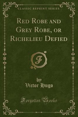 Read Red Robe and Grey Robe, or Richelieu Defied (Classic Reprint) - Victor Hugo file in PDF