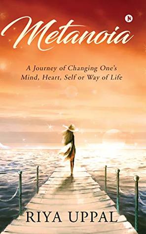 Full Download Metanoia: A Journey of Changing One’s Mind, Heart, Self, or Way of Life - Riya Uppal | PDF