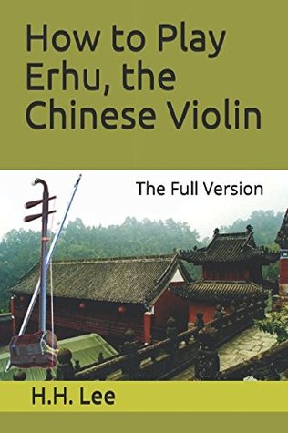 Full Download How to Play Erhu, the Chinese Violin: The Full Version - H.H. Lee | ePub