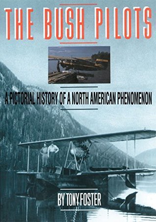 Read The Bush Pilots: A Pictorial History of a North American Phenomena - Tony Foster | PDF