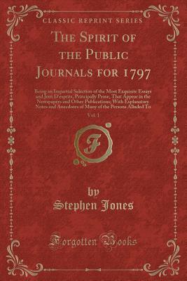 Download The Spirit of the Public Journals for 1797, Vol. 1: Being an Impartial Selection of the Most Exquisite Essays and Jeux d'Esprits, Principally Prose, That Appear in the Newspapers and Other Publications; With Explanatory Notes and Anecdotes of Many of the - Stephen Jones file in ePub