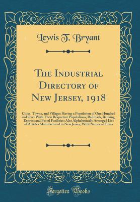 Download The Industrial Directory of New Jersey, 1918: Cities, Towns, and Villages Having a Population of One Hundred and Over with Their Respective Populations, Railroads, Banking, Express and Postal Facilities; Also Alphabetically Arranged List of Articles Manuf - Lewis T Bryant file in ePub
