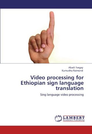 Read Online Video processing for Ethiopian sign language translation: Sing language video processing - Abadi Tsegay file in ePub