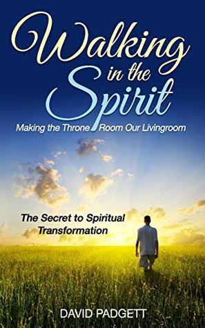 Download Walking in the Spirit: Making the Throne Room Our Livingroom, The Secret to Spiritual Transformation - David Padgett | ePub