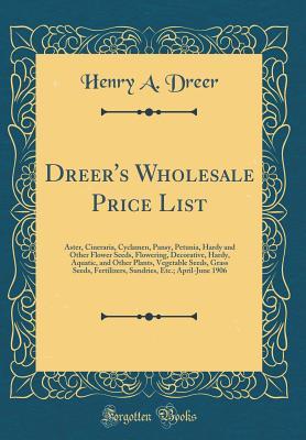 Read Dreer's Wholesale Price List: Aster, Cineraria, Cyclamen, Pansy, Petunia, Hardy and Other Flower Seeds, Flowering, Decorative, Hardy, Aquatic, and Other Plants, Vegetable Seeds, Grass Seeds, Fertilizers, Sundries, Etc.; April-June 1906 (Classic Reprint) - Henry A. Dreer file in PDF