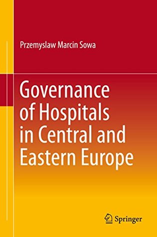 Read Governance of Hospitals in Central and Eastern Europe - Przemyslaw Marcin Sowa | PDF
