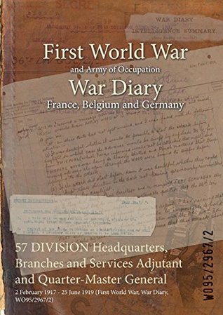 Full Download 57 Division Headquarters, Branches and Services Adjutant and Quarter-Master General: 2 February 1917 - 25 June 1919 (First World War, War Diary, Wo95/2967/2) - British War Office | PDF