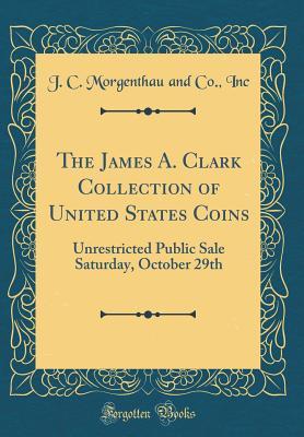 Full Download The James A. Clark Collection of United States Coins: Unrestricted Public Sale Saturday, October 29th (Classic Reprint) - J C Morgenthau and Co Inc file in PDF