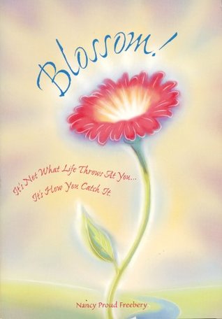 Download Blossom! It's Not What Life Throws at You It's How You Catch It - Nancy Proud Freebery | PDF