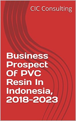 Download Business Prospect Of PVC Resin In Indonesia, 2018-2023 (Indochemical Book 555) - CIC Consulting | ePub