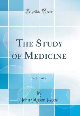 Read Online The Study of Medicine, Vol. 5 of 5 (Classic Reprint) - John Mason Good | ePub