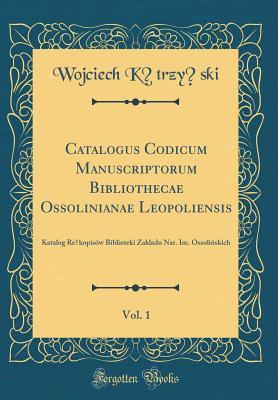 Full Download Catalogus Codicum Manuscriptorum Bibliothecae Ossolinianae Leopoliensis, Vol. 1: Katalog Re̜kopis�w Biblioteki Zakladu Nar. Im. Ossolińskich (Classic Reprint) - Wojciech Kętrzyński file in ePub