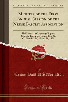 Read Minutes of the First Annual Session of the Neuse Baptist Association: Held with the Lagrange Baptist Church, Lagrange, Lenoir Co., N. C., October 26, 27 and 28, 1899 (Classic Reprint) - Neuse Baptist Association file in ePub