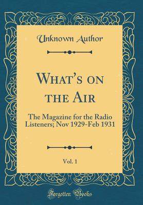 Read What's on the Air, Vol. 1: The Magazine for the Radio Listeners; Nov 1929-Feb 1931 (Classic Reprint) - Unknown file in PDF
